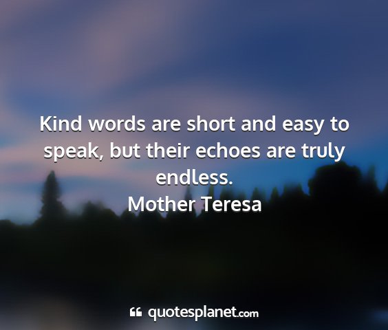 Mother teresa - kind words are short and easy to speak, but their...