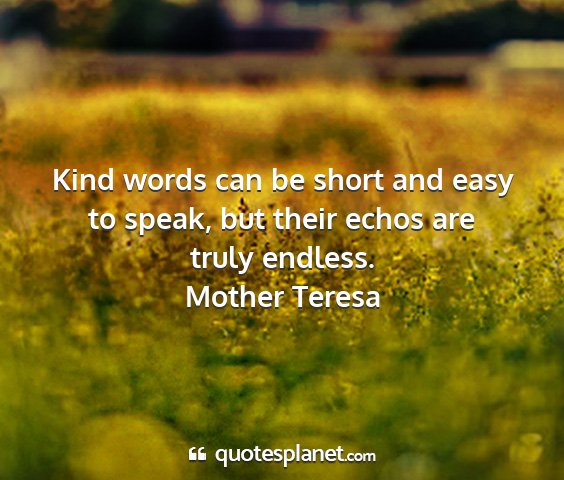 Mother teresa - kind words can be short and easy to speak, but...