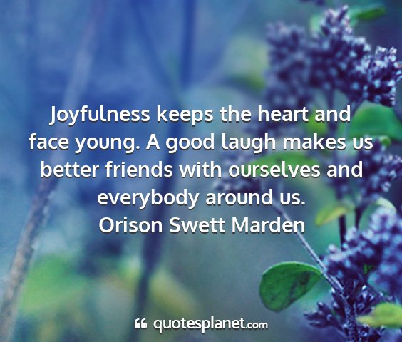 Orison swett marden - joyfulness keeps the heart and face young. a good...