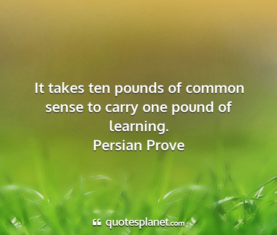 Persian prove - it takes ten pounds of common sense to carry one...