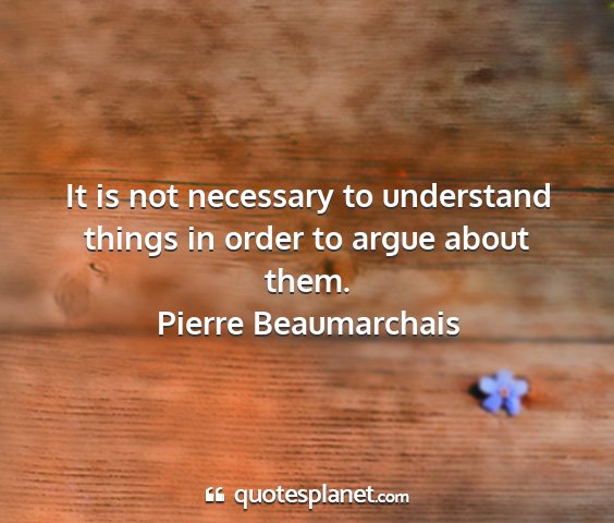 Pierre beaumarchais - it is not necessary to understand things in order...