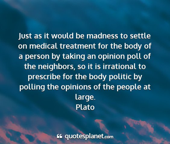 Plato - just as it would be madness to settle on medical...