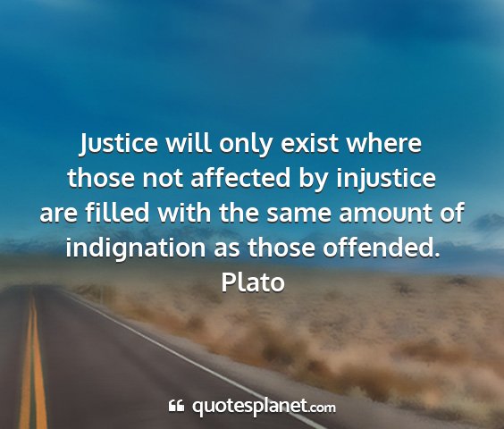 Plato - justice will only exist where those not affected...