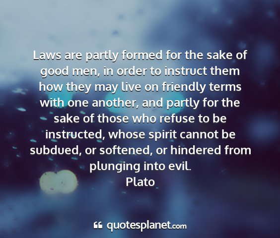 Plato - laws are partly formed for the sake of good men,...