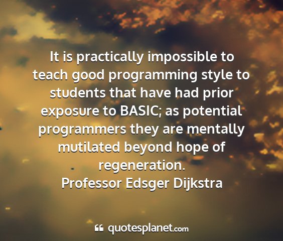 Professor edsger dijkstra - it is practically impossible to teach good...