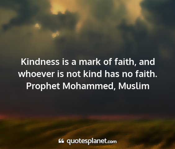 Prophet mohammed, muslim - kindness is a mark of faith, and whoever is not...