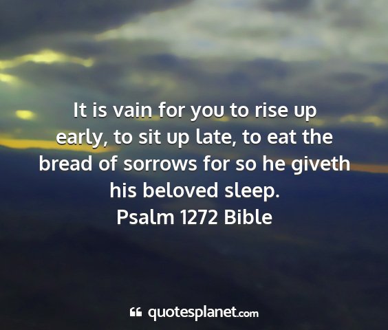 Psalm 1272 bible - it is vain for you to rise up early, to sit up...