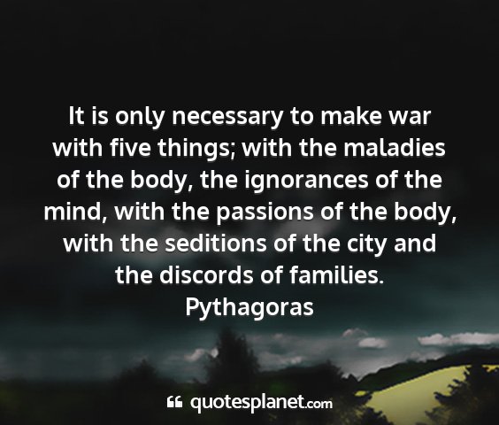 Pythagoras - it is only necessary to make war with five...