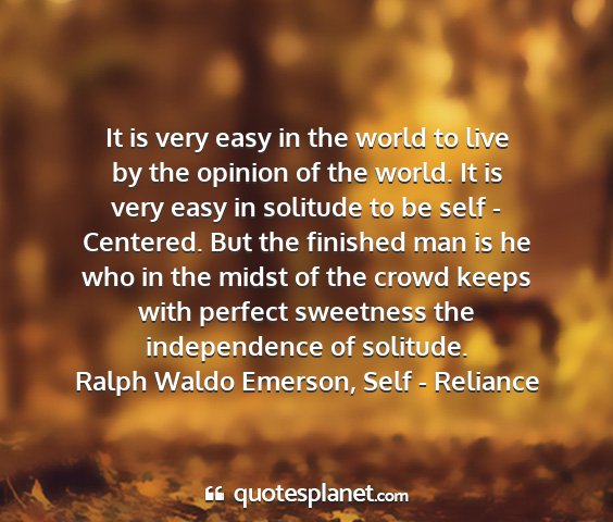 Ralph waldo emerson, self - reliance - it is very easy in the world to live by the...