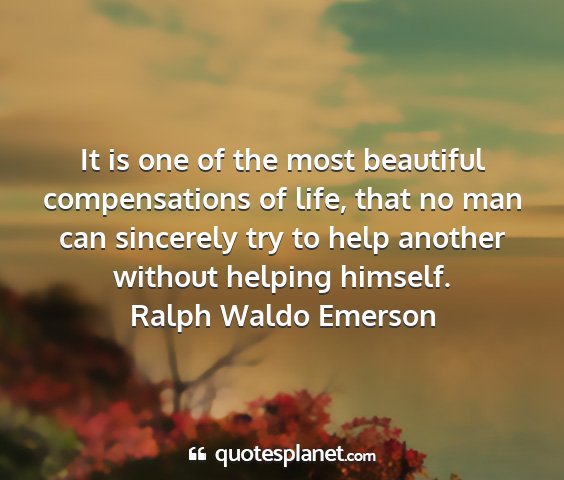 Ralph waldo emerson - it is one of the most beautiful compensations of...