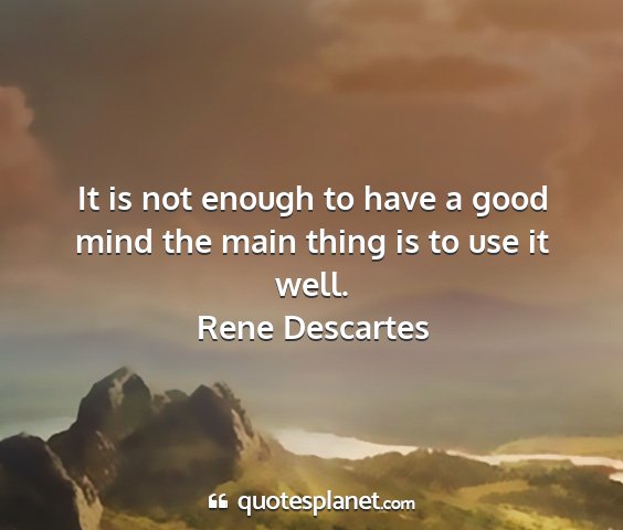 Rene descartes - it is not enough to have a good mind the main...
