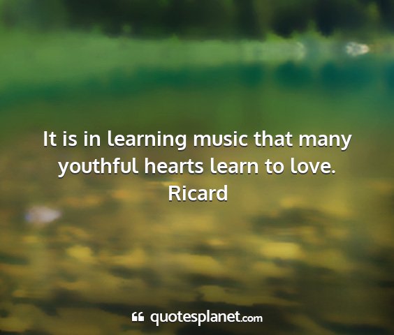 Ricard - it is in learning music that many youthful hearts...