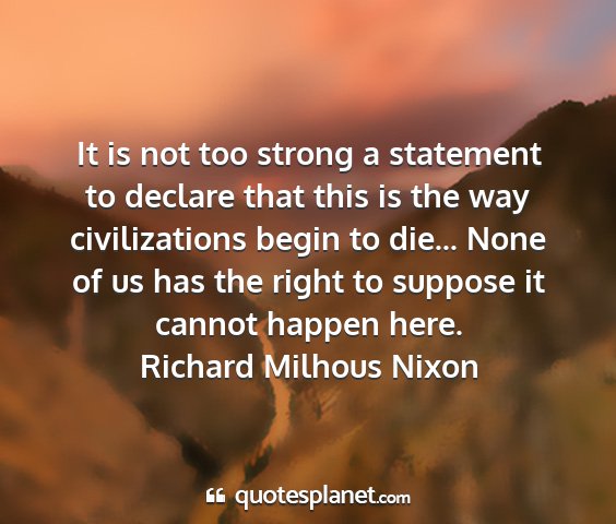 Richard milhous nixon - it is not too strong a statement to declare that...