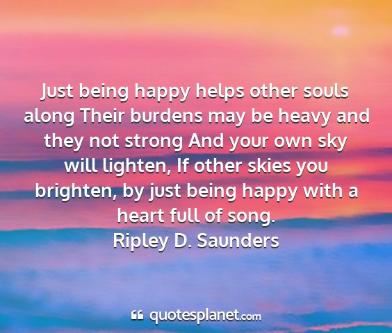 Ripley d. saunders - just being happy helps other souls along their...