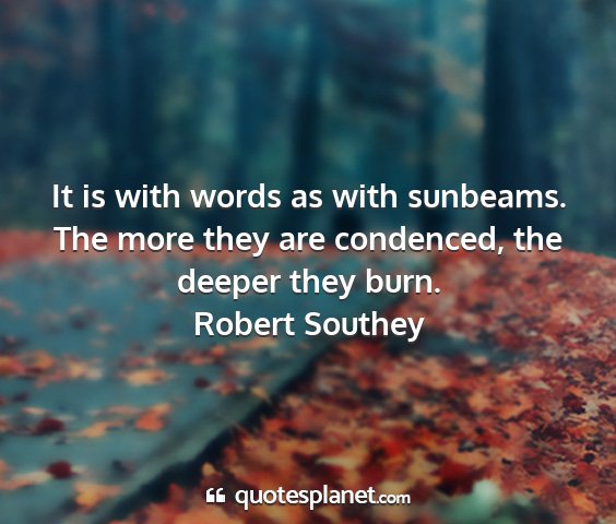 Robert southey - it is with words as with sunbeams. the more they...