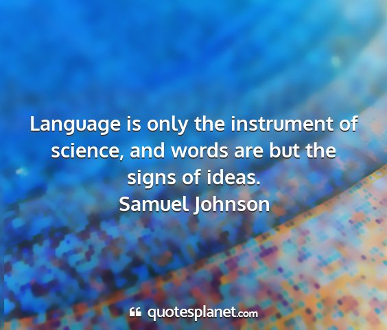 Samuel johnson - language is only the instrument of science, and...