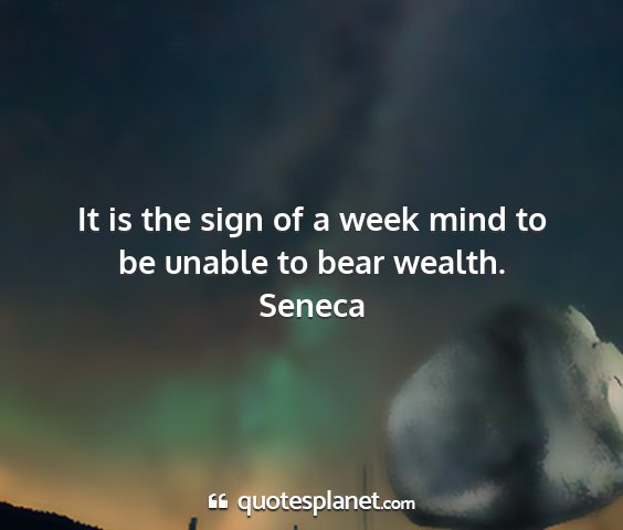 Seneca - it is the sign of a week mind to be unable to...