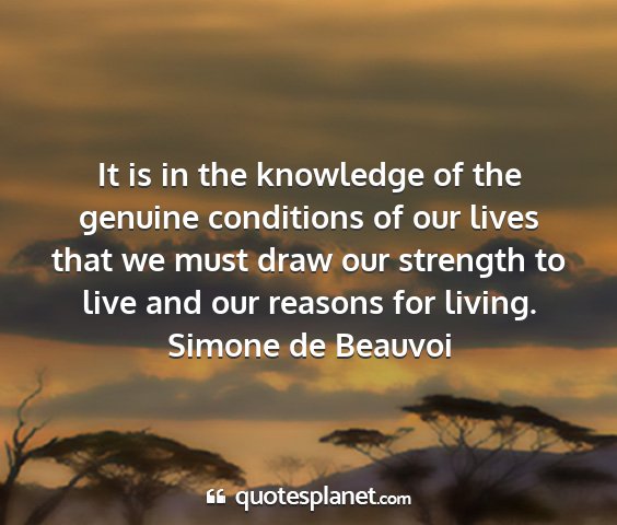 Simone de beauvoi - it is in the knowledge of the genuine conditions...