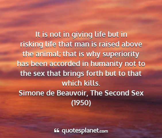 Simone de beauvoir, the second sex (1950) - it is not in giving life but in risking life that...