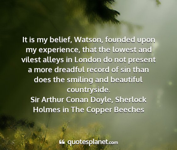 Sir arthur conan doyle, sherlock holmes in the copper beeches - it is my belief, watson, founded upon my...