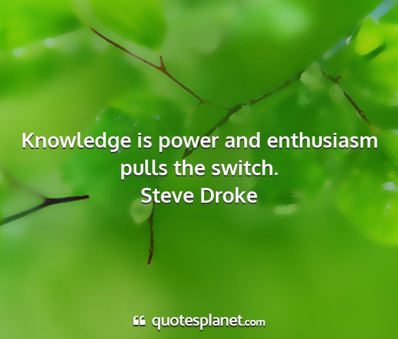 Steve droke - knowledge is power and enthusiasm pulls the...