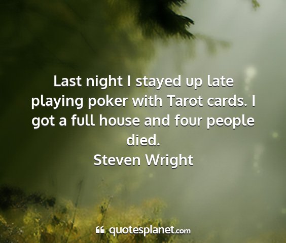 Steven wright - last night i stayed up late playing poker with...