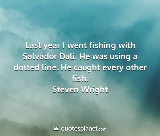 Steven wright - last year i went fishing with salvador dali. he...