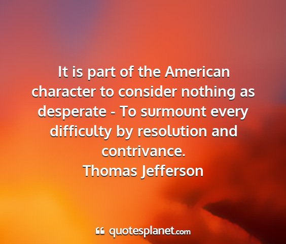 Thomas jefferson - it is part of the american character to consider...
