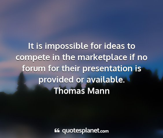 Thomas mann - it is impossible for ideas to compete in the...