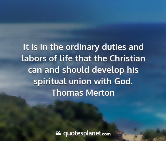 Thomas merton - it is in the ordinary duties and labors of life...