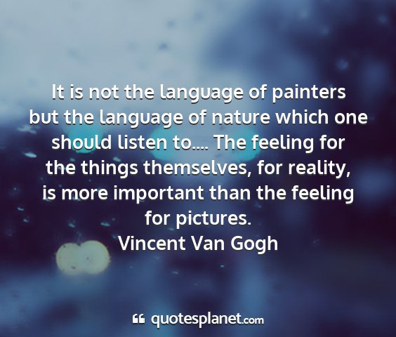 Vincent van gogh - it is not the language of painters but the...