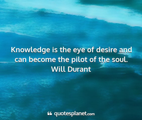 Will durant - knowledge is the eye of desire and can become the...
