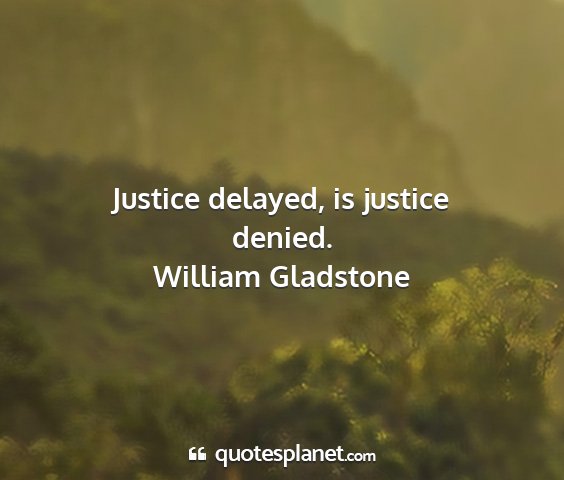 William gladstone - justice delayed, is justice denied....