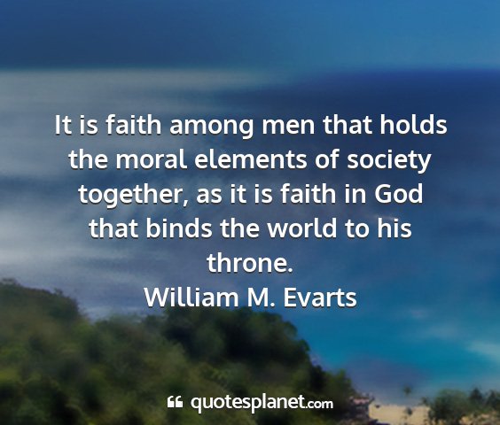 William m. evarts - it is faith among men that holds the moral...