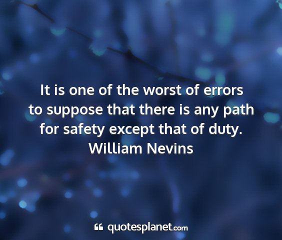 William nevins - it is one of the worst of errors to suppose that...