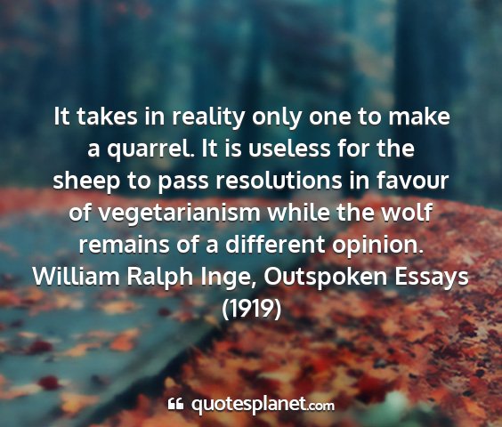 William ralph inge, outspoken essays (1919) - it takes in reality only one to make a quarrel....
