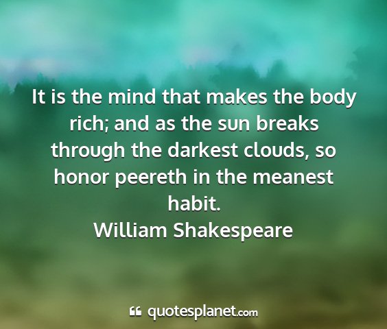 William shakespeare - it is the mind that makes the body rich; and as...