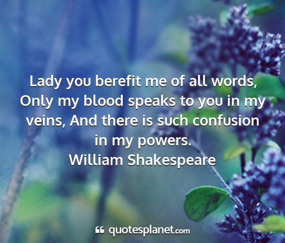 William shakespeare - lady you berefit me of all words, only my blood...