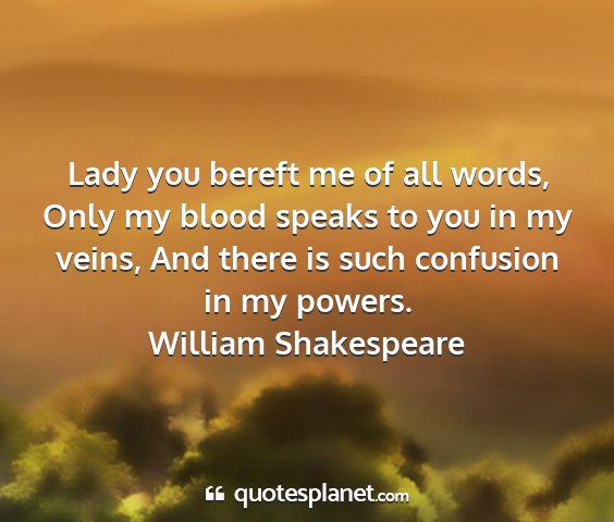 William shakespeare - lady you bereft me of all words, only my blood...