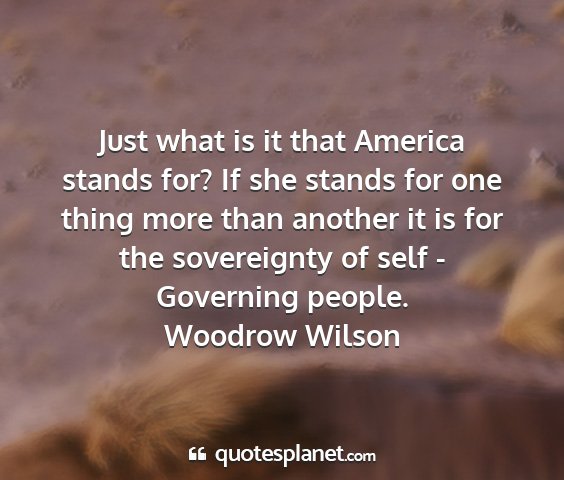 Woodrow wilson - just what is it that america stands for? if she...