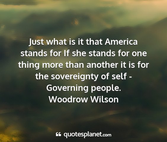 Woodrow wilson - just what is it that america stands for if she...