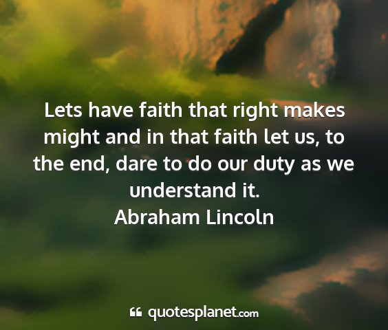 Abraham lincoln - lets have faith that right makes might and in...