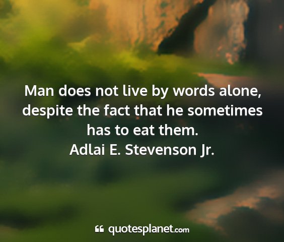 Adlai e. stevenson jr. - man does not live by words alone, despite the...