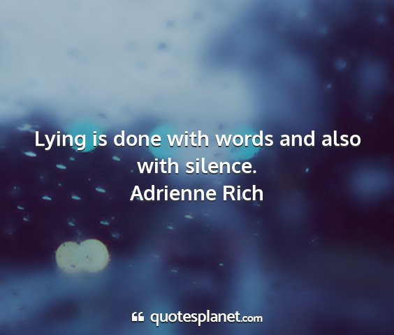 Adrienne rich - lying is done with words and also with silence....