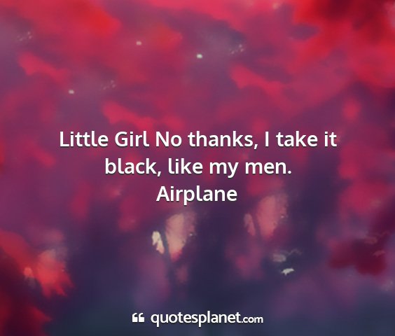 Airplane - little girl no thanks, i take it black, like my...