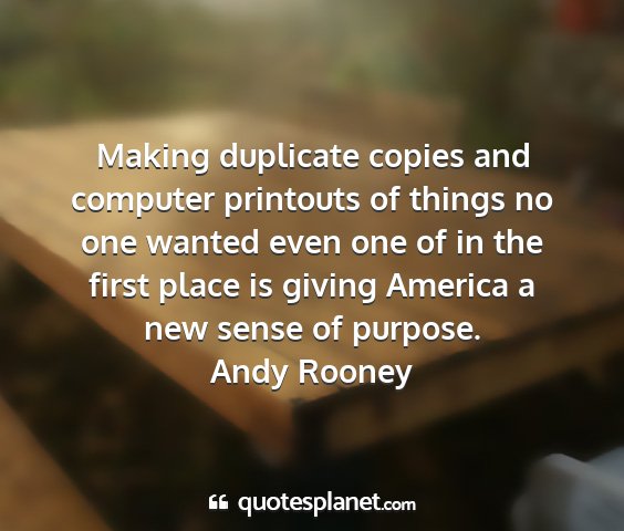 Andy rooney - making duplicate copies and computer printouts of...