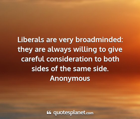 Anonymous - liberals are very broadminded: they are always...