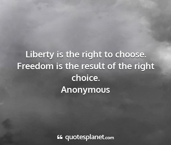 Anonymous - liberty is the right to choose. freedom is the...