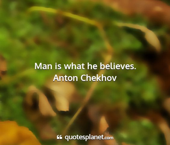 Anton chekhov - man is what he believes....