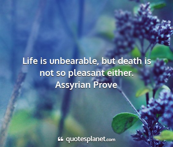 Assyrian prove - life is unbearable, but death is not so pleasant...